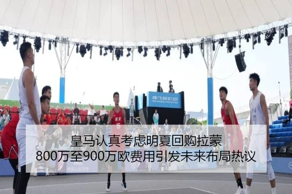 皇马认真考虑明夏回购拉蒙 800万至900万欧费用引发未来布局热议