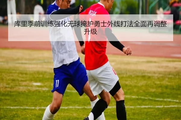 库里季前训练强化无球掩护勇士外线打法全面再调整升级